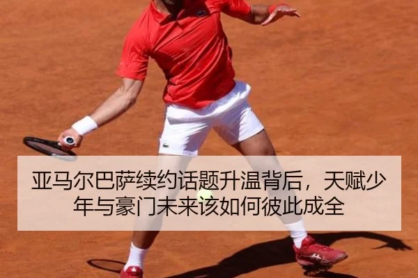 亚马尔巴萨续约话题升温背后，天赋少年与豪门未来该如何彼此成全